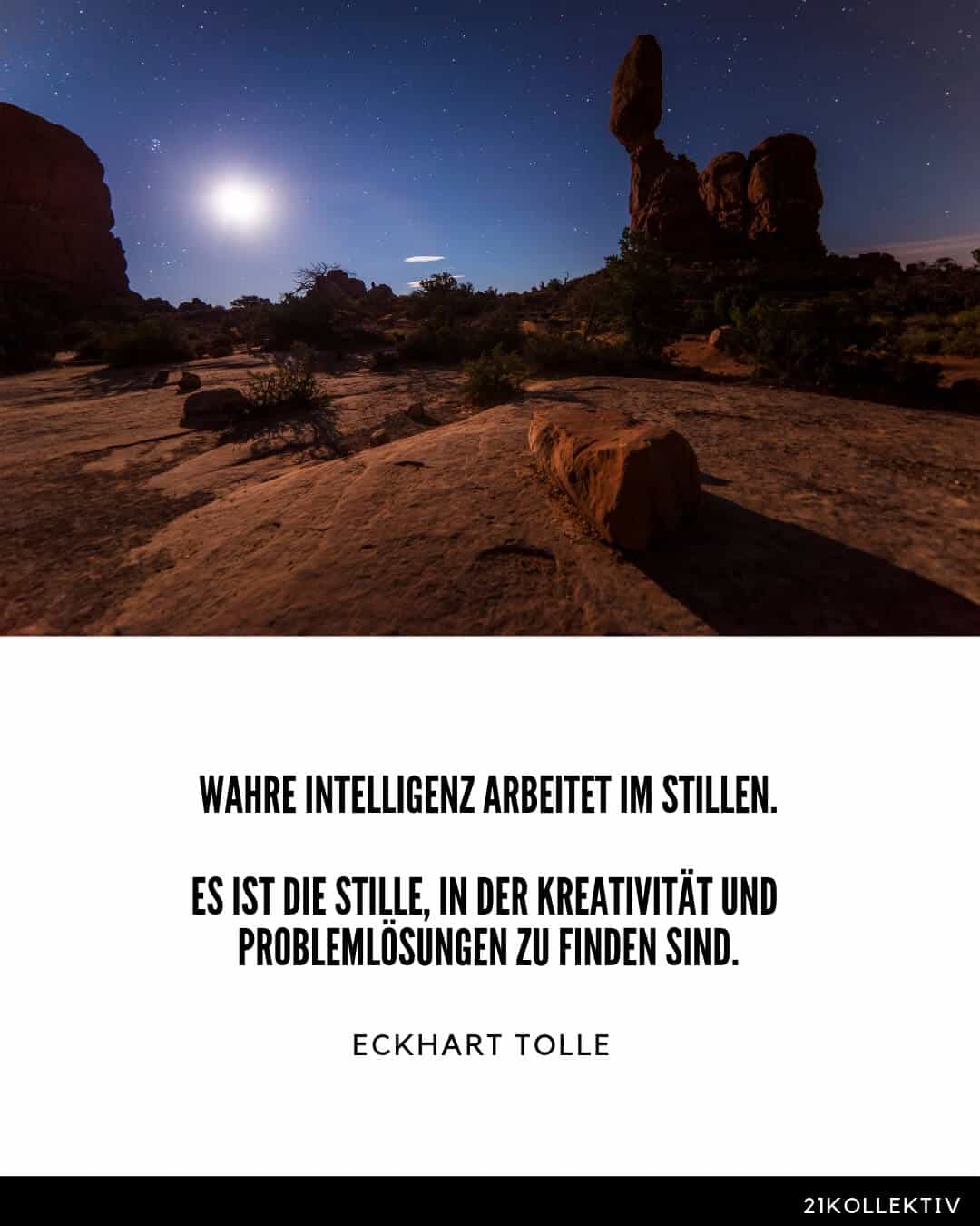 Wahre Intelligenz arbeitet im Stillen. Es ist die Stille, in der Kreativität und Problemlösungen zu finden sind. – Eckhart Tolle