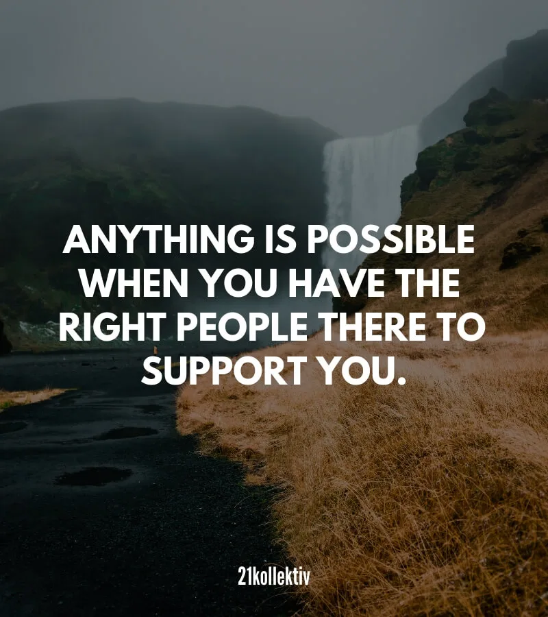 Anything is possible when you have the right people to support you. | Englische Sprüche über die Freundschaft