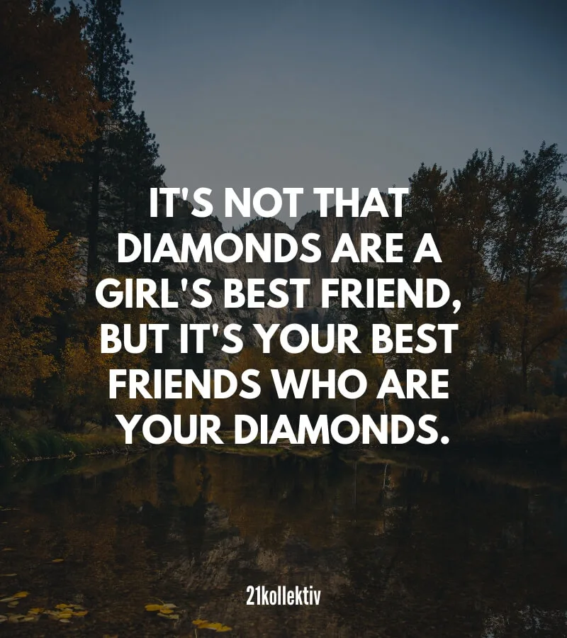 Zitat: It's not that diamonds are a girl's best friend, but it's your best friends who are your diamonds.
