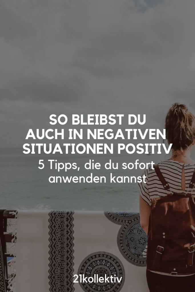 5 Tipps, um auch in negativen Situationen positiv zu bleiben | 21kollektiv | #positiv #dankbar #achtsamkeit #glücklich #traurig