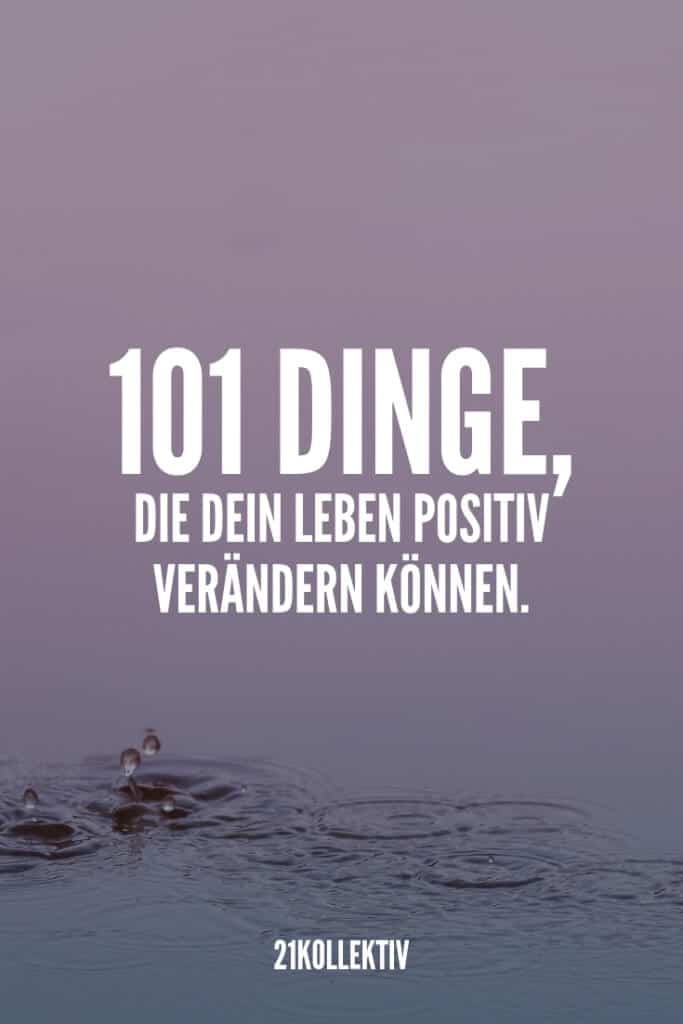101 Dinge, die dein Leben positiv verändern können. | 21kollektiv