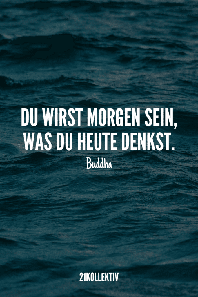 „Du wirst morgen sein, was du heute denkst.“ Buddhistische Lebensweisheit | 21kollektiv