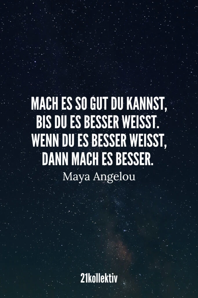 Mach es so gut du kannst, bis du es besser weißt. Wenn du es besser weißt, mach es besser. – Maya Angelou | 21kollektiv | #lebensweisheit #sprüche #weisheit