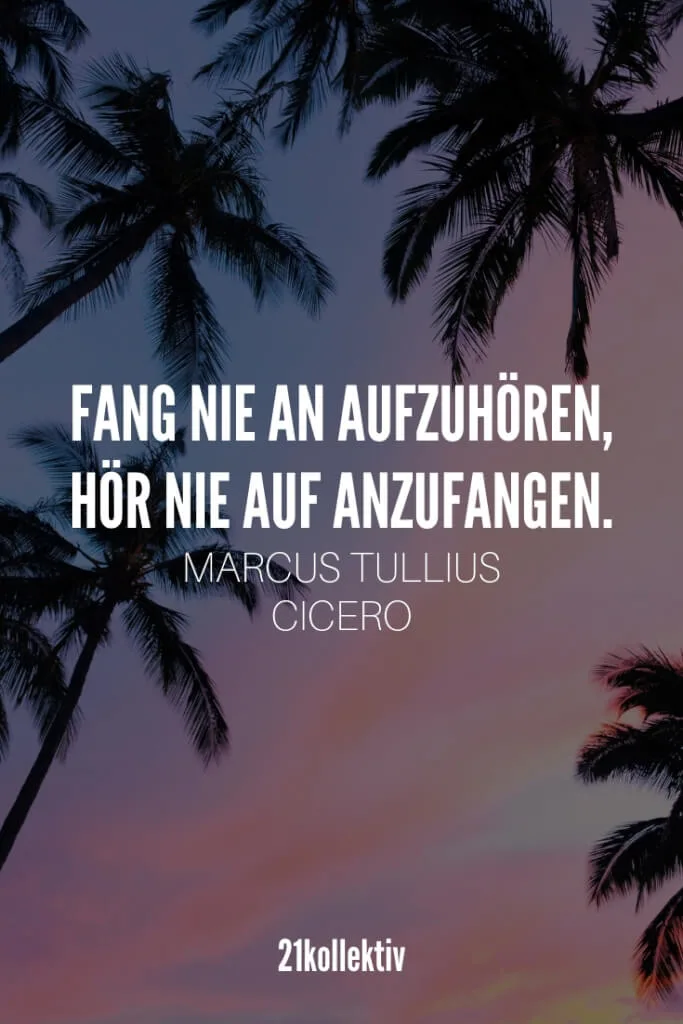 Fang nie an aufzuhören, hör nie auf anzufangen. – Marcus Tullius Cicero | Mehr Sprüche, Zitate & Lebensweisheiten zum Nachdenken findet du auf unserem Blog! | 21kollektiv