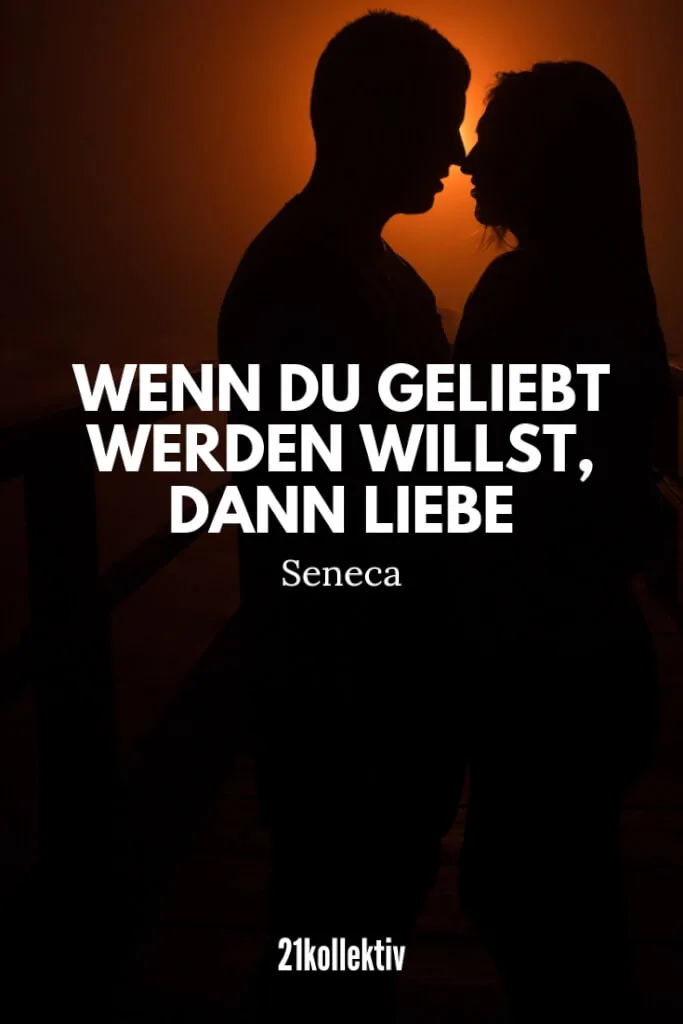 Wenn du geliebt werden willst, dann liebe. – Seneca | 21kollektiv | #zitat #seneca #liebeskummer
