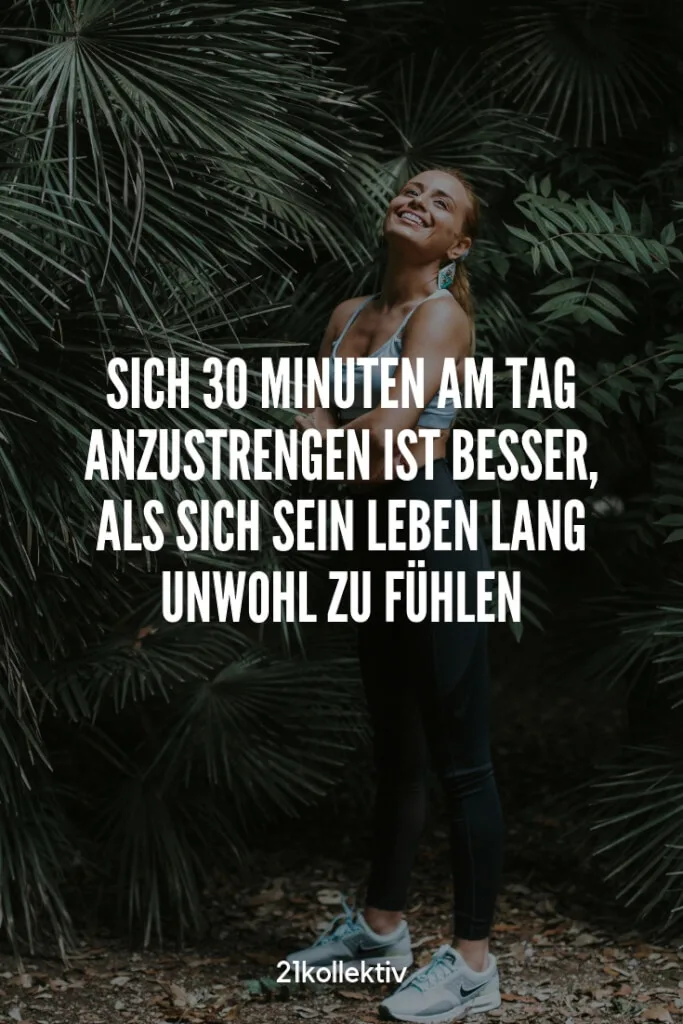 Sich 30 Minuten am Tag anzustrengen ist besser, als sich sein Leben lang unwohl zu fühlen. #Motivation | 21kollektiv