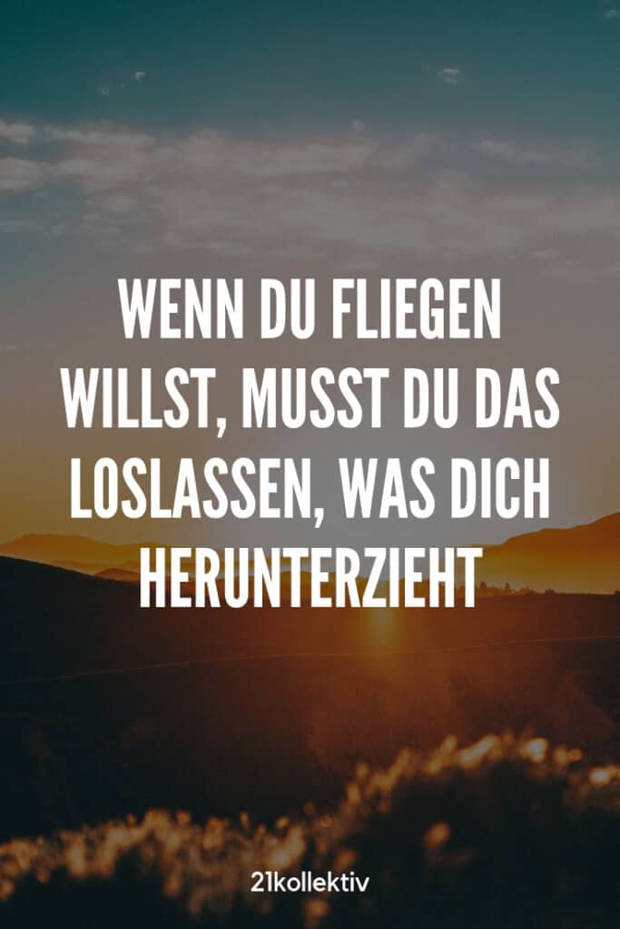 Wenn du fliegen willst, musst du das loslassen, was dich herunterzieht. | Entdecke mehr weise Sprüche über die Liebe und Leben | 21kollektiv