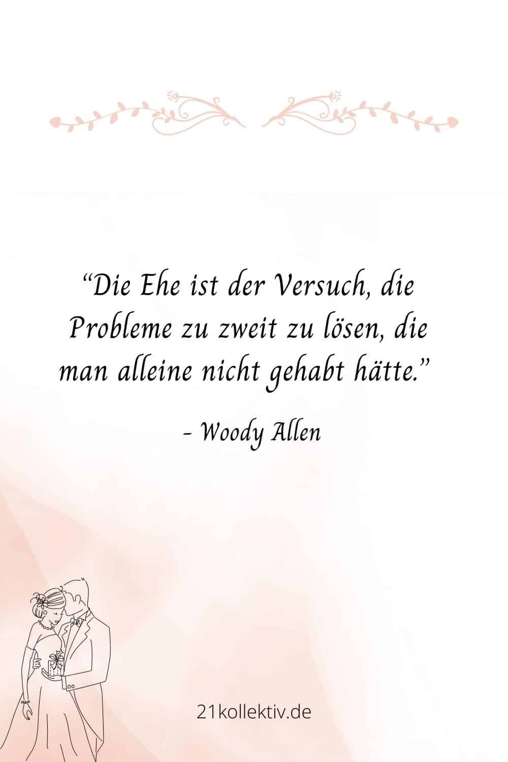 Die Ehe ist der Versuch, die Probleme zu zweit zu lösen, die man alleine nicht gehabt hätte