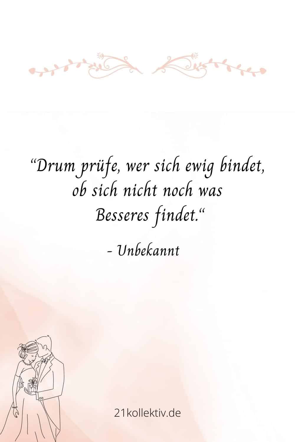 Drum prüfe, wer sich ewig bindet, ob sich nicht noch was Besseres findet