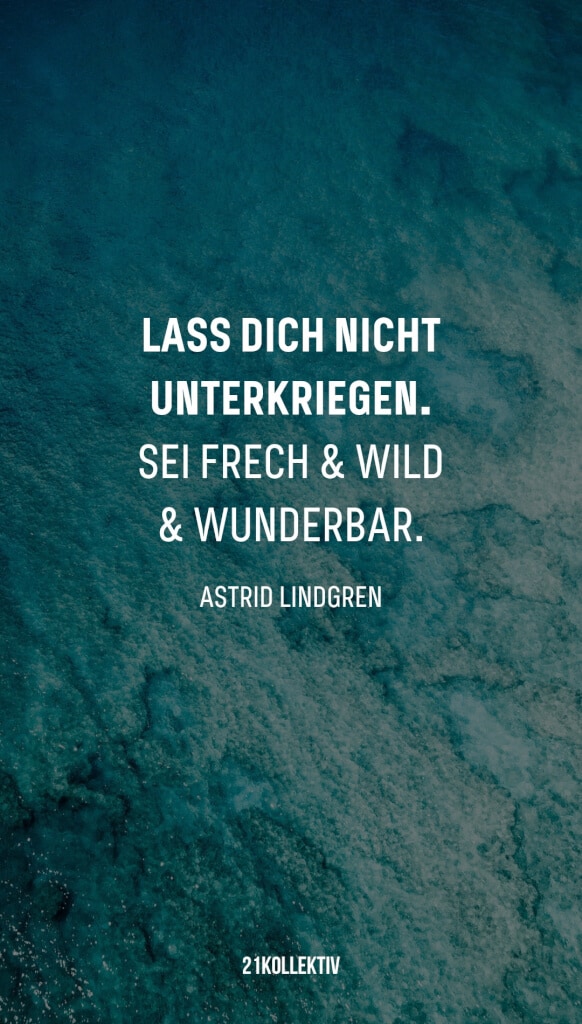 „Lass dich nicht unterkriegen. Sei frech und wild und wunderbar.“ – Astrid Lindgren | 31 beliebte Zitate und Sprüche | 21kollektiv 
