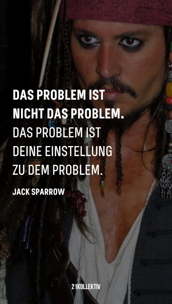 „Das Problem ist nicht das Problem. Das Problem ist deine Einstellung zu dem Problem“ – Jack Sparrow | 31 beliebte Zitate und Sprüche | 21kollektiv 