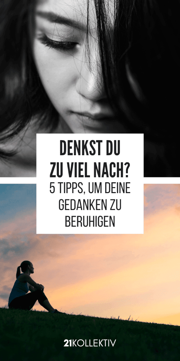 Wenn du zu viel nachdenkst, musst du diesen Artikel lesen! 5 Tipps, um deine Gedanken unter Kontrolle zu bekommen! | 21kollektiv