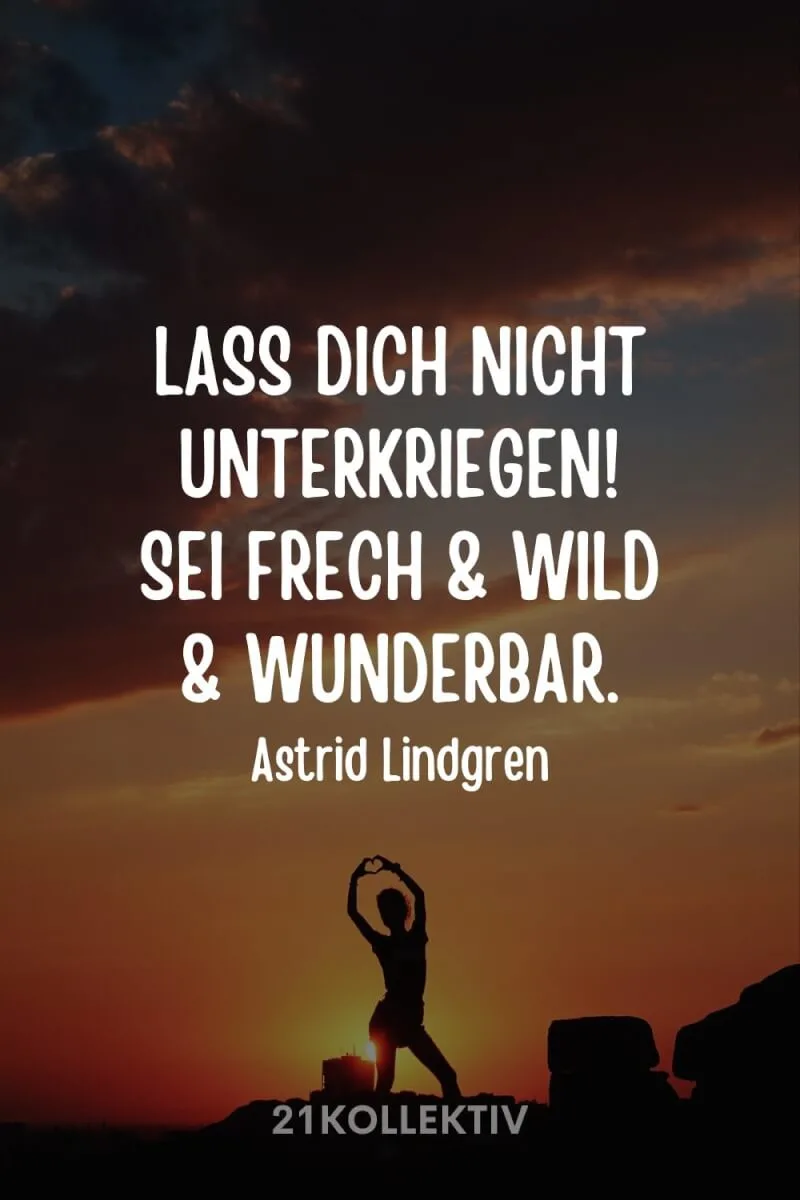 „Lass dich nicht unterkriegen. Sei frech und wild und wunderbar.“ – Astrid Lindgren