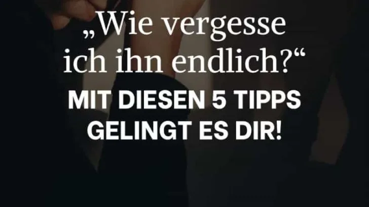„Wie vergesse ich ihn?“ Mit diesen 5 Tipps gelingt es dir!