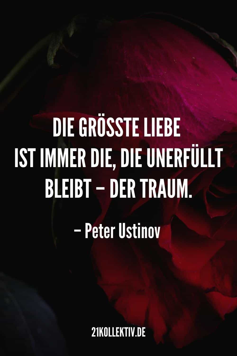 „Die größte Liebe ist immer die, die unerfüllt bleibt – der Traum. – Peter Ustinov
