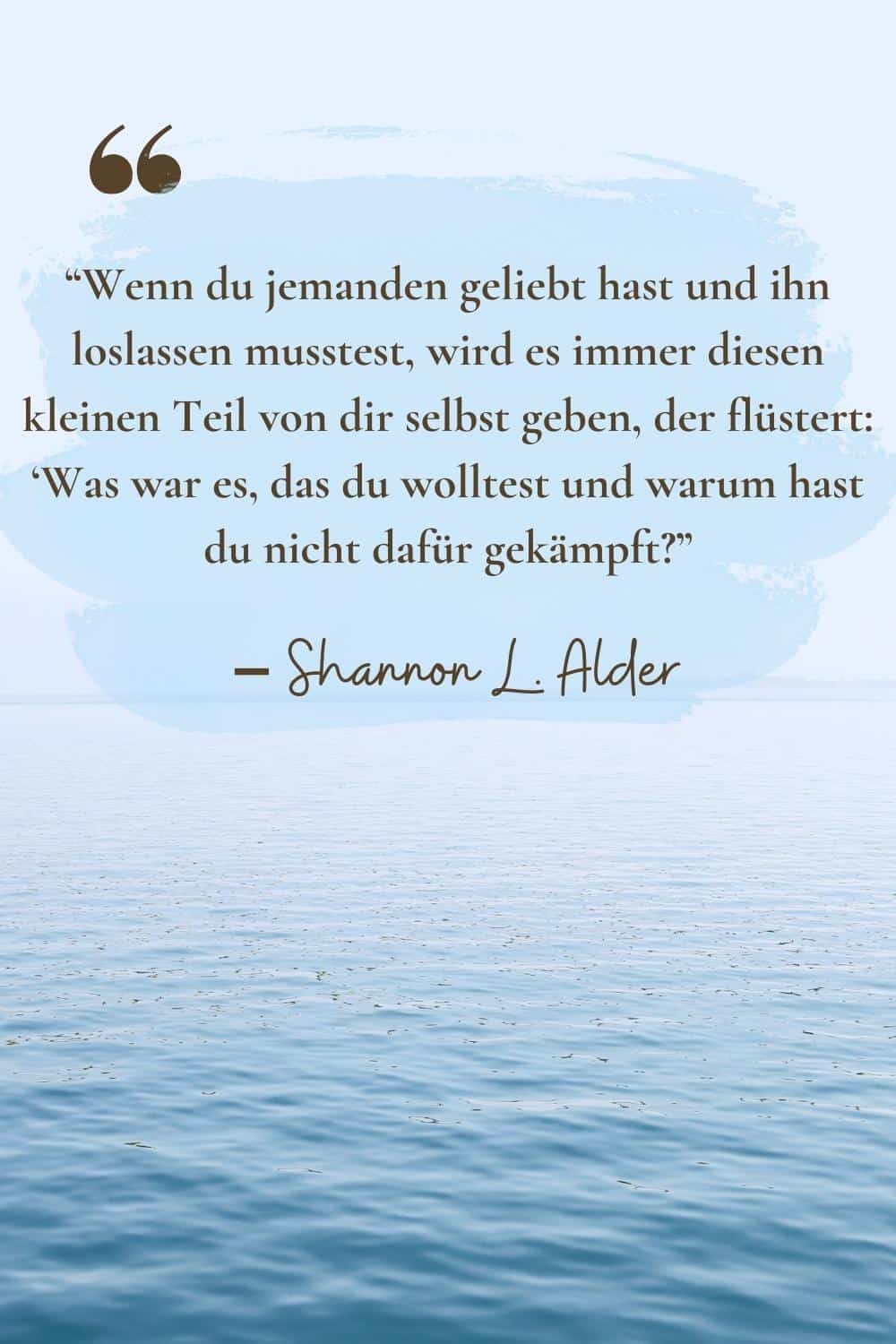 “Wenn du jemanden geliebt hast und ihn loslassen musstest, wird es immer diesen kleinen Teil von dir selbst geben, der flüstert_ ‘Was war es, das du wolltest und warum hast du nicht dafür gekämpft_”