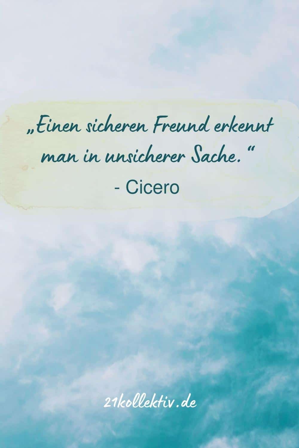 „Einen sicheren Freund erkennt man in unsicherer Sache.“ (Cicero)
