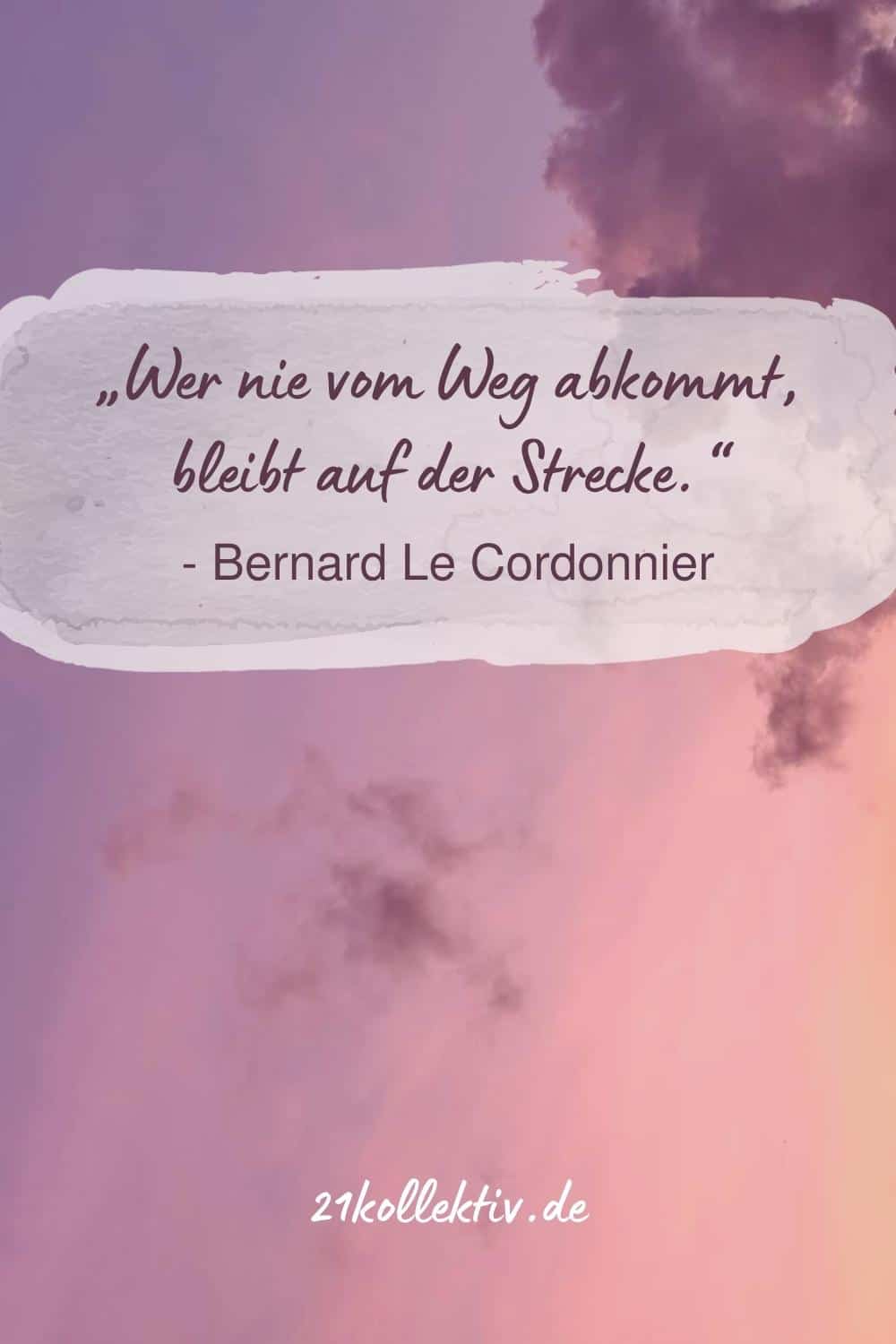 „Wer nie vom Weg abkommt, bleibt auf der Strecke.“ (Bernard Le Cordonnier)