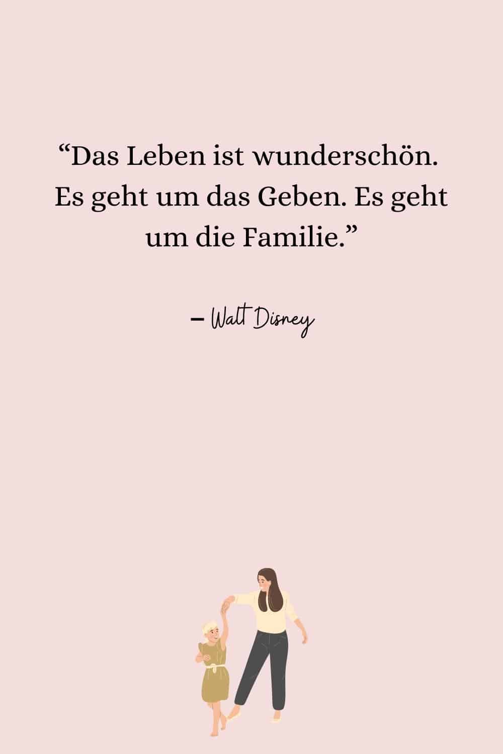 “Das Leben ist wunderschön. Es geht um das Geben. Es geht um die Familie.” – Walt Disney