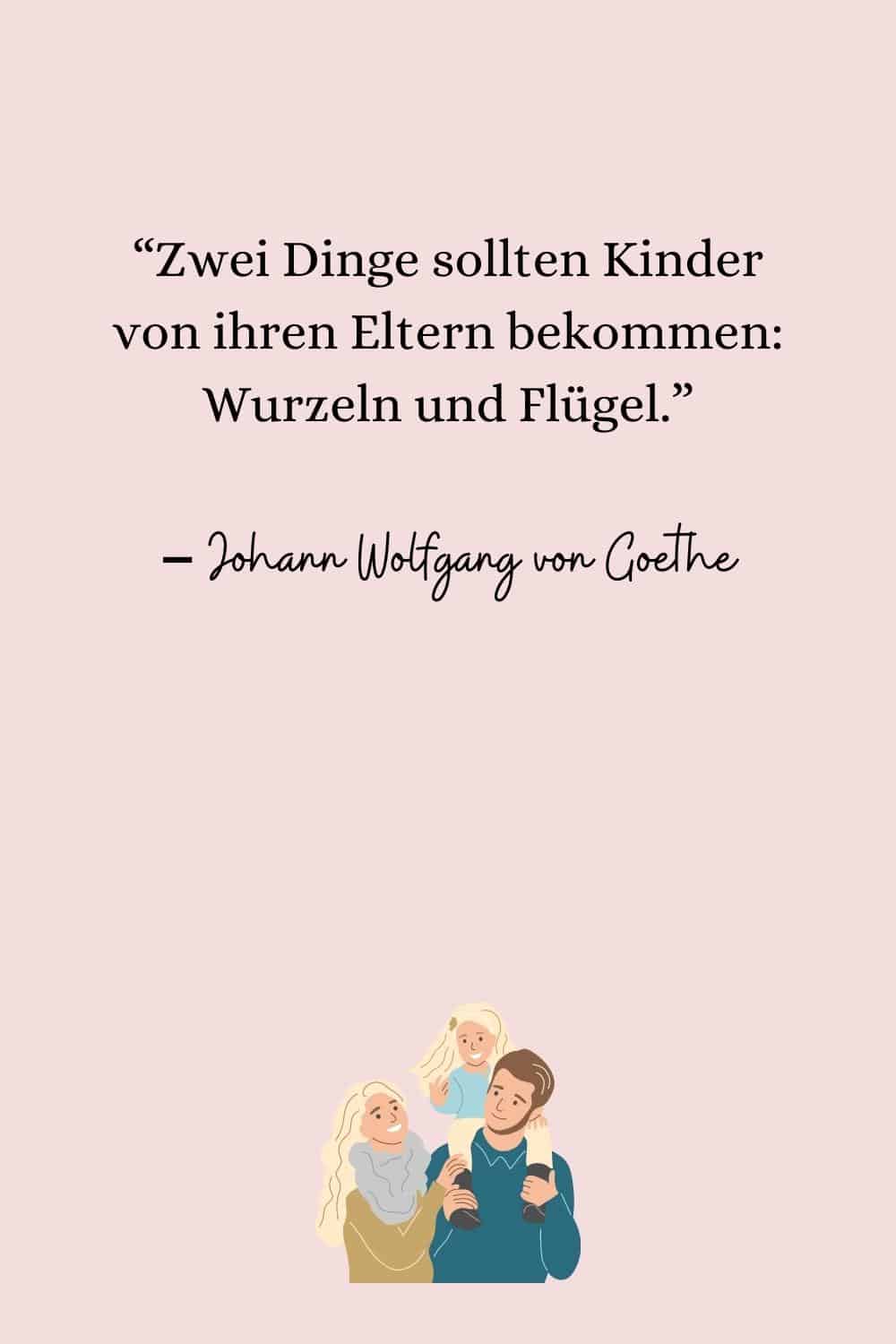 “Zwei Dinge sollten Kinder von ihren Eltern bekommen Wurzeln und Flügel.” – Johann Wolfgang von Goethe