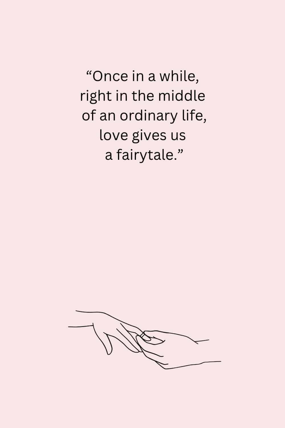 “Once in a while,right in the middle of an ordinary life,love gives us a fairytale.” - Unbekannt